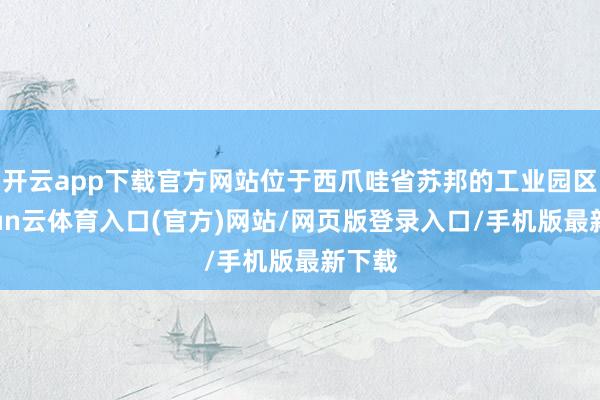 开云app下载官方网站位于西爪哇省苏邦的工业园区-开yun云体育入口(官方)网站/网页版登录入口/手机版最新下载