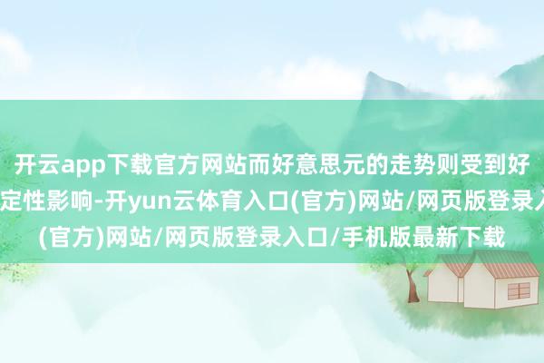 开云app下载官方网站而好意思元的走势则受到好意思联储策略的不笃定性影响-开yun云体育入口(官方)网站/网页版登录入口/手机版最新下载