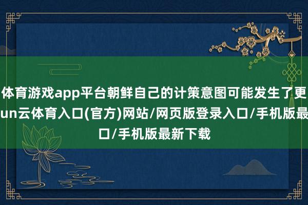 体育游戏app平台朝鲜自己的计策意图可能发生了更正-开yun云体育入口(官方)网站/网页版登录入口/手机版最新下载