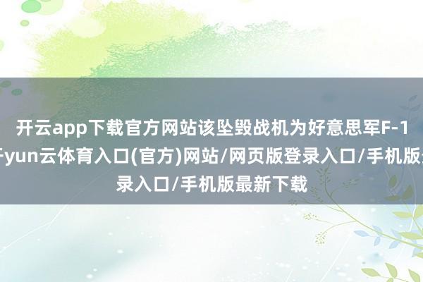 开云app下载官方网站该坠毁战机为好意思军F-15战机-开yun云体育入口(官方)网站/网页版登录入口/手机版最新下载