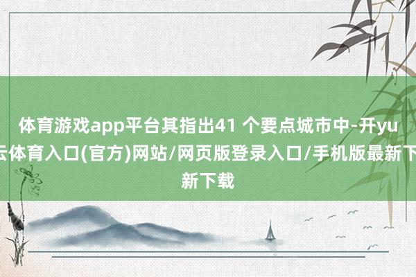 体育游戏app平台其指出41 个要点城市中-开yun云体育入口(官方)网站/网页版登录入口/手机版最新下载