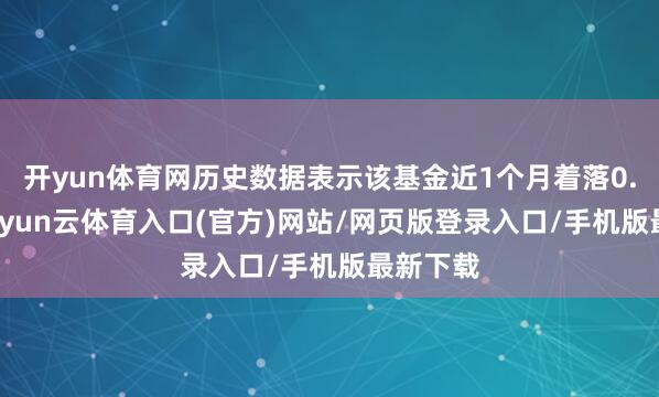 开yun体育网历史数据表示该基金近1个月着落0.49%-开yun云体育入口(官方)网站/网页版登录入口/手机版最新下载