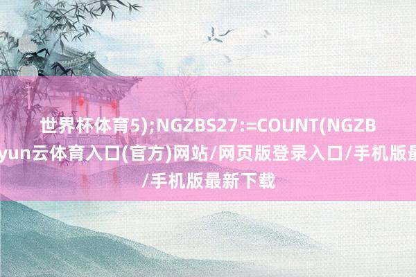 世界杯体育5);NGZBS27:=COUNT(NGZBS26-开yun云体育入口(官方)网站/网页版登录入口/手机版最新下载