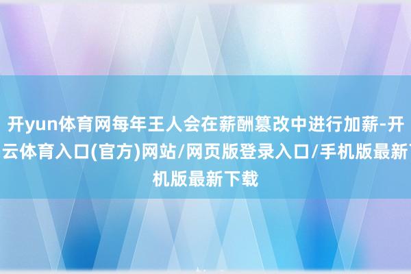 开yun体育网每年王人会在薪酬篡改中进行加薪-开yun云体育入口(官方)网站/网页版登录入口/手机版最新下载