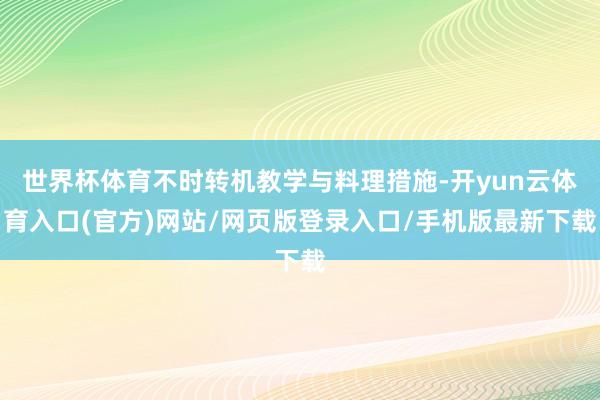 世界杯体育不时转机教学与料理措施-开yun云体育入口(官方)网站/网页版登录入口/手机版最新下载