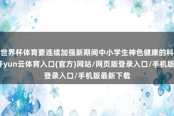 世界杯体育要连续加强新期间中小学生神色健康的科学商议-开yun云体育入口(官方)网站/网页版登录入口/手机版最新下载