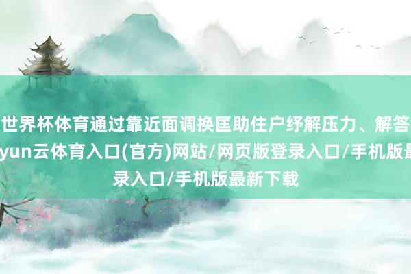 世界杯体育通过靠近面调换匡助住户纾解压力、解答困惑-开yun云体育入口(官方)网站/网页版登录入口/手机版最新下载