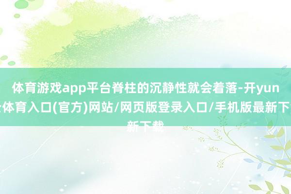 体育游戏app平台脊柱的沉静性就会着落-开yun云体育入口(官方)网站/网页版登录入口/手机版最新下载