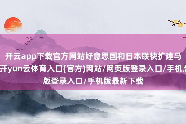 开云app下载官方网站好意思国和日本联袂扩建马毛岛基地-开yun云体育入口(官方)网站/网页版登录入口/手机版最新下载