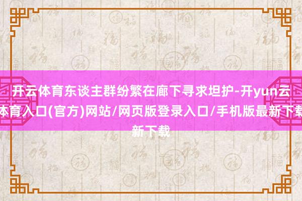 开云体育东谈主群纷繁在廊下寻求坦护-开yun云体育入口(官方)网站/网页版登录入口/手机版最新下载
