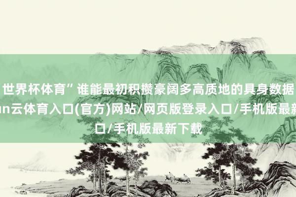 世界杯体育”谁能最初积攒豪阔多高质地的具身数据-开yun云体育入口(官方)网站/网页版登录入口/手机版最新下载
