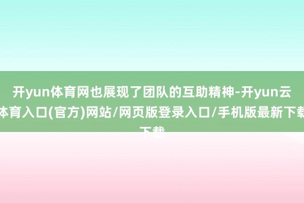 开yun体育网也展现了团队的互助精神-开yun云体育入口(官方)网站/网页版登录入口/手机版最新下载