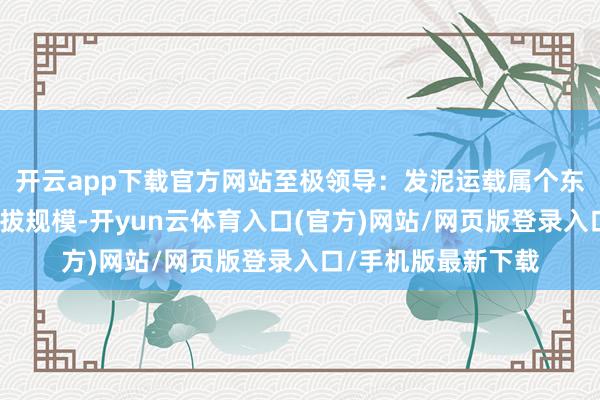 开云app下载官方网站至极领导：发泥运载属个东说念主物品自主选拔规模-开yun云体育入口(官方)网站/网页版登录入口/手机版最新下载