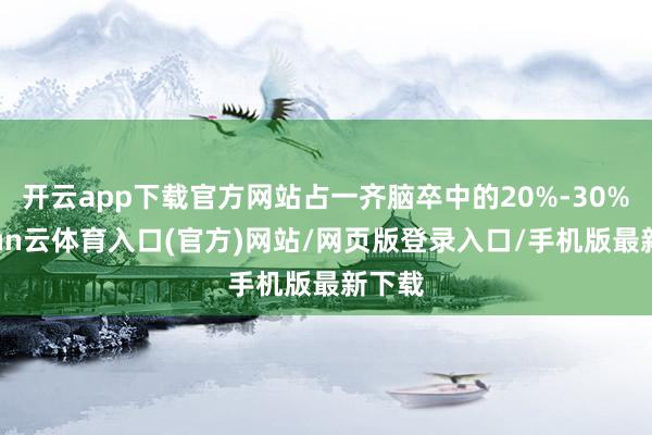 开云app下载官方网站占一齐脑卒中的20%-30%-开yun云体育入口(官方)网站/网页版登录入口/手机版最新下载