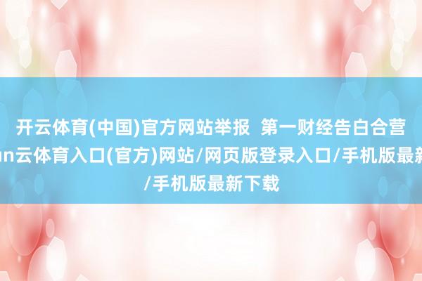 开云体育(中国)官方网站举报  第一财经告白合营-开yun云体育入口(官方)网站/网页版登录入口/手机版最新下载