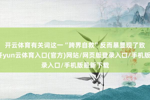 开云体育　　有关词这一“跨界自救”反而暴显现了致命问题-开yun云体育入口(官方)网站/网页版登录入口/手机版最新下载
