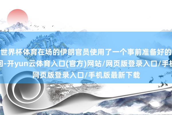 世界杯体育在场的伊朗官员使用了一个事前准备好的垂死出口撤回-开yun云体育入口(官方)网站/网页版登录入口/手机版最新下载