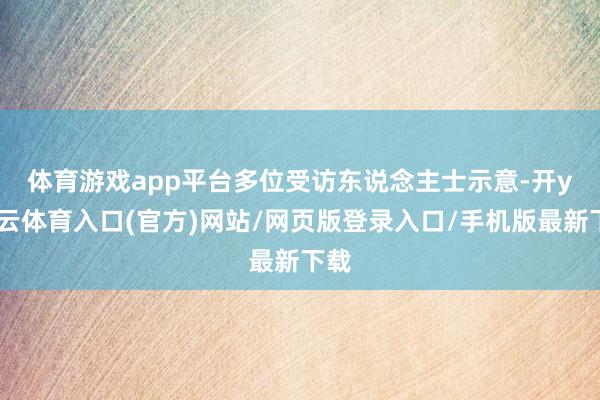 体育游戏app平台　　多位受访东说念主士示意-开yun云体育入口(官方)网站/网页版登录入口/手机版最新下载