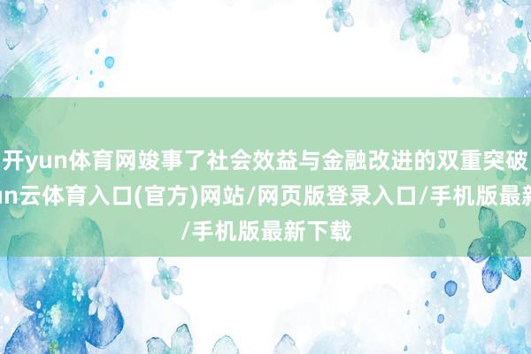 开yun体育网竣事了社会效益与金融改进的双重突破-开yun云体育入口(官方)网站/网页版登录入口/手机版最新下载