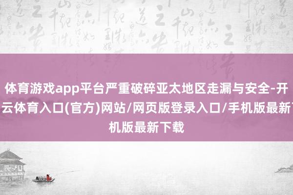 体育游戏app平台严重破碎亚太地区走漏与安全-开yun云体育入口(官方)网站/网页版登录入口/手机版最新下载