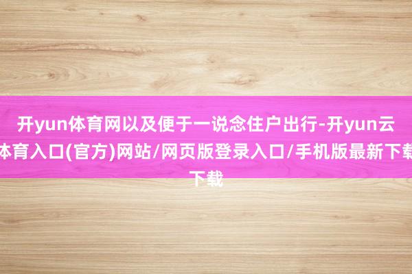 开yun体育网以及便于一说念住户出行-开yun云体育入口(官方)网站/网页版登录入口/手机版最新下载