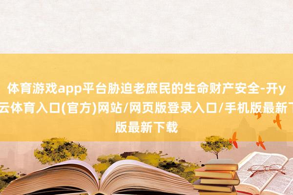 体育游戏app平台胁迫老庶民的生命财产安全-开yun云体育入口(官方)网站/网页版登录入口/手机版最新下载