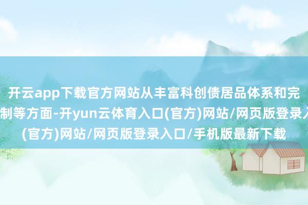 开云app下载官方网站从丰富科创债居品体系和完善科创债配套支抓机制等方面-开yun云体育入口(官方)网站/网页版登录入口/手机版最新下载