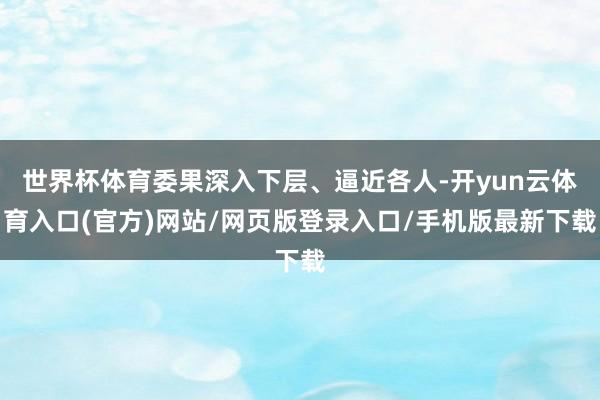 世界杯体育委果深入下层、逼近各人-开yun云体育入口(官方)网站/网页版登录入口/手机版最新下载