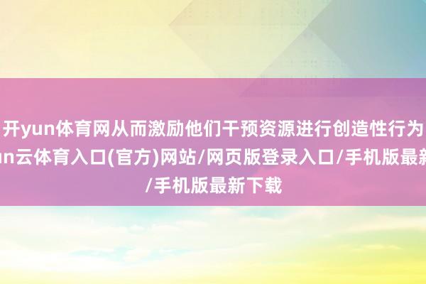 开yun体育网从而激励他们干预资源进行创造性行为-开yun云体育入口(官方)网站/网页版登录入口/手机版最新下载
