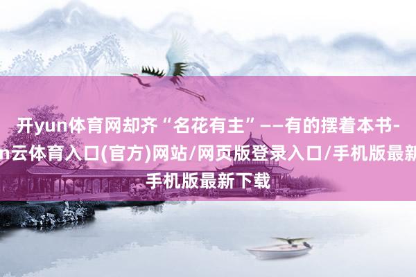 开yun体育网却齐“名花有主”——有的摆着本书-开yun云体育入口(官方)网站/网页版登录入口/手机版最新下载