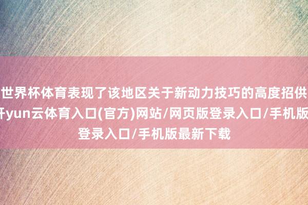 世界杯体育表现了该地区关于新动力技巧的高度招供和支执-开yun云体育入口(官方)网站/网页版登录入口/手机版最新下载