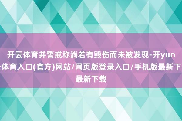 开云体育并警戒称淌若有毁伤而未被发现-开yun云体育入口(官方)网站/网页版登录入口/手机版最新下载