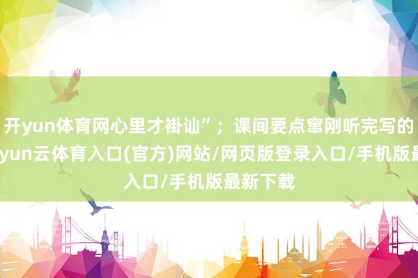 开yun体育网心里才褂讪”；课间要点窜刚听完写的诗词-开yun云体育入口(官方)网站/网页版登录入口/手机版最新下载