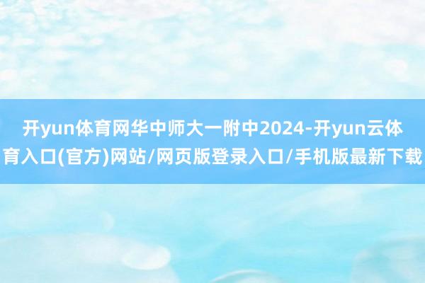 开yun体育网华中师大一附中2024-开yun云体育入口(官方)网站/网页版登录入口/手机版最新下载