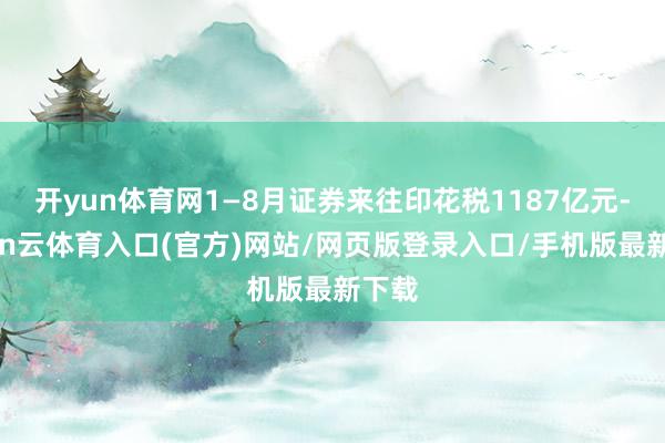 开yun体育网1—8月证券来往印花税1187亿元-开yun云体育入口(官方)网站/网页版登录入口/手机版最新下载