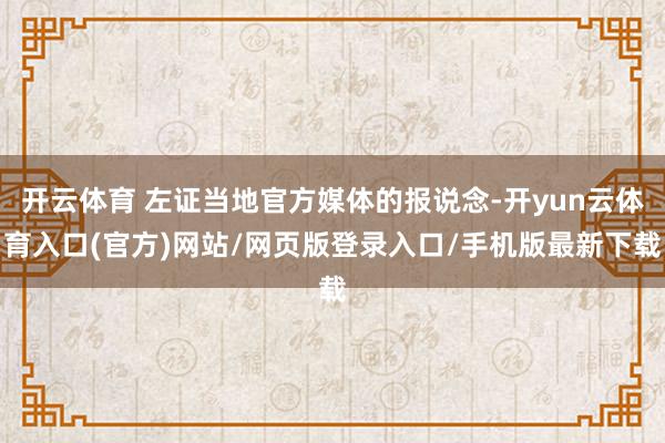开云体育 左证当地官方媒体的报说念-开yun云体育入口(官方)网站/网页版登录入口/手机版最新下载