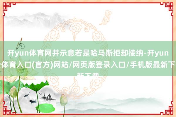 开yun体育网并示意若是哈马斯拒却接纳-开yun云体育入口(官方)网站/网页版登录入口/手机版最新下载