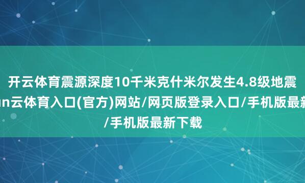 开云体育震源深度10千米克什米尔发生4.8级地震-开yun云体育入口(官方)网站/网页版登录入口/手机版最新下载