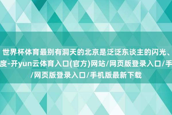世界杯体育最别有洞天的北京是泛泛东谈主的闪光、本事传承的温度-开yun云体育入口(官方)网站/网页版登录入口/手机版最新下载