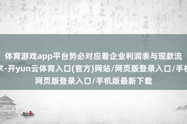 体育游戏app平台势必对应着企业利润表与现款流上的底层诉求-开yun云体育入口(官方)网站/网页版登录入口/手机版最新下载