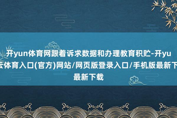 开yun体育网跟着诉求数据和办理教育积贮-开yun云体育入口(官方)网站/网页版登录入口/手机版最新下载