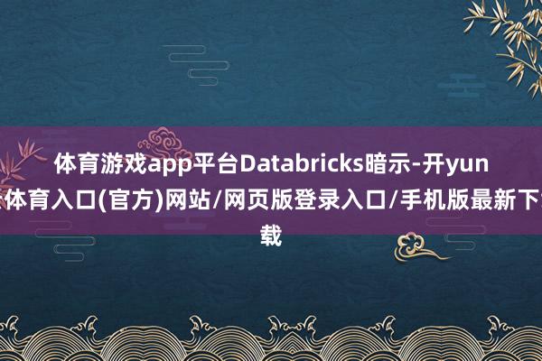 体育游戏app平台Databricks暗示-开yun云体育入口(官方)网站/网页版登录入口/手机版最新下载