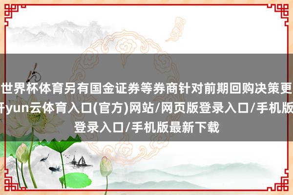 世界杯体育另有国金证券等券商针对前期回购决策更新发扬-开yun云体育入口(官方)网站/网页版登录入口/手机版最新下载