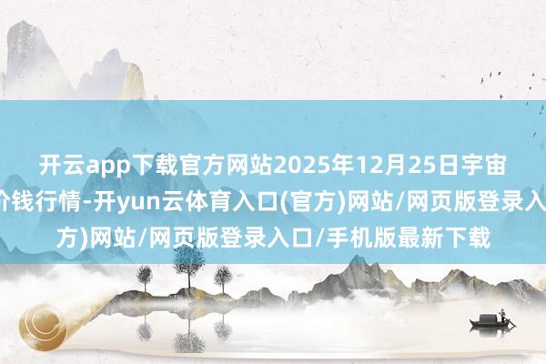 开云app下载官方网站2025年12月25日宇宙主要批发商场鸭肉价钱行情-开yun云体育入口(官方)网站/网页版登录入口/手机版最新下载