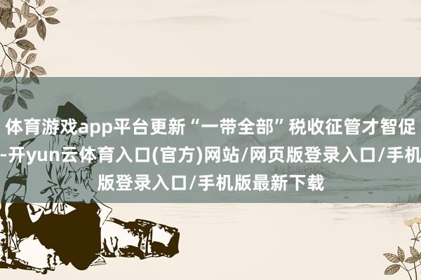 体育游戏app平台更新“一带全部”税收征管才智促进定约课程-开yun云体育入口(官方)网站/网页版登录入口/手机版最新下载