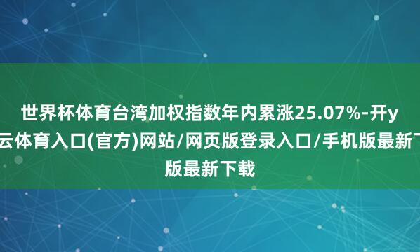 世界杯体育台湾加权指数年内累涨25.07%-开yun云体育入口(官方)网站/网页版登录入口/手机版最新下载
