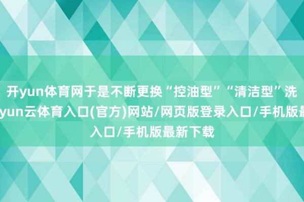 开yun体育网于是不断更换“控油型”“清洁型”洗发水-开yun云体育入口(官方)网站/网页版登录入口/手机版最新下载