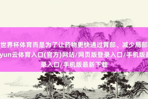 世界杯体育而是为了让药物更快通过胃部、减少局部刺激-开yun云体育入口(官方)网站/网页版登录入口/手机版最新下载
