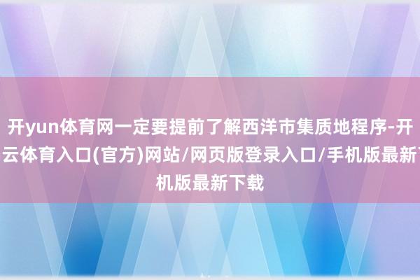 开yun体育网一定要提前了解西洋市集质地程序-开yun云体育入口(官方)网站/网页版登录入口/手机版最新下载